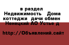  в раздел : Недвижимость » Дома, коттеджи, дачи обмен . Ненецкий АО,Устье д.